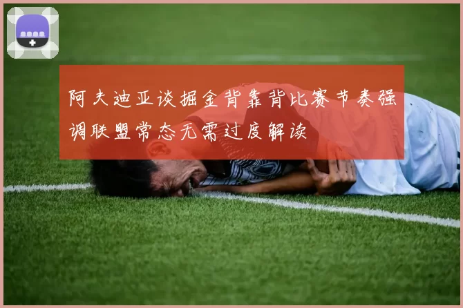 阿夫迪亚谈掘金背靠背比赛节奏强调联盟常态无需过度解读